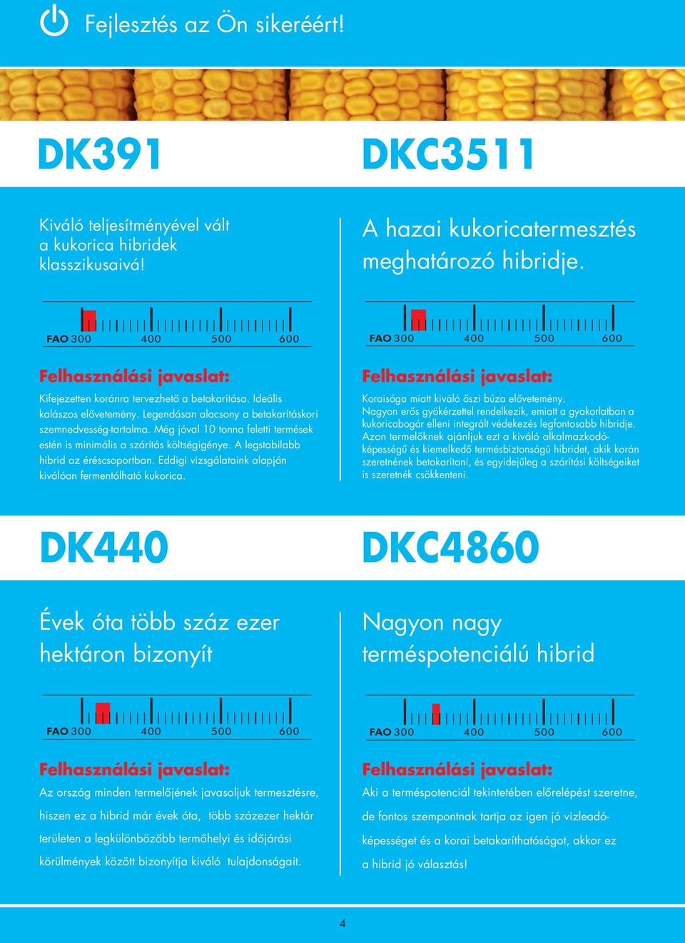 Még jóval 10 tonna feletti termések estén is minimális a szárítás költségigénye. A legstabilabb hibrid az éréscsoportban. Eddigi vizsgálataink alapján kiválóan fermentálható kukorica.