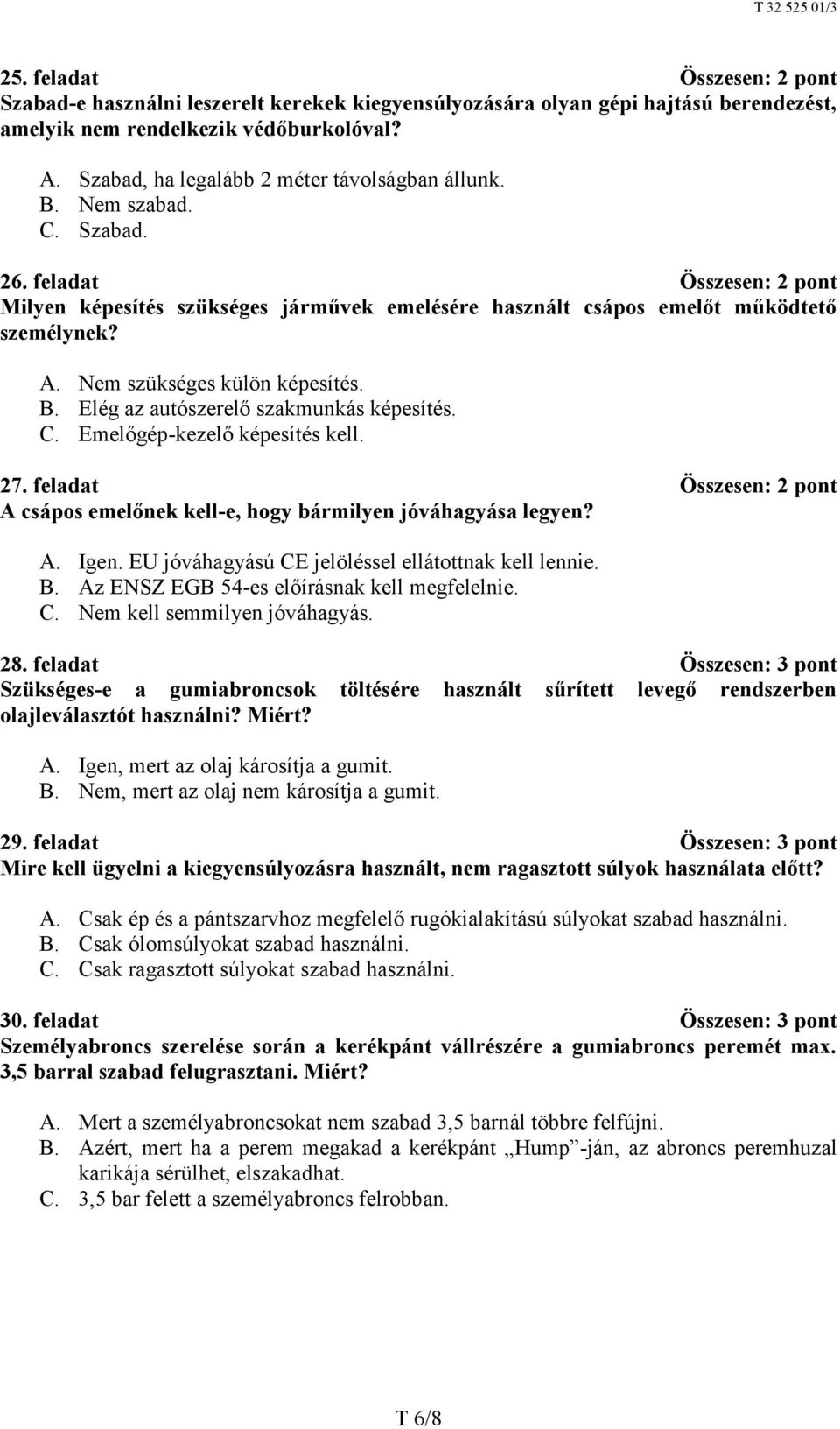 Nem szükséges külön képesítés. B. Elég az autószerelő szakmunkás képesítés. C. Emelőgép-kezelő képesítés kell. 27. feladat Összesen: 2 pont A csápos emelőnek kell-e, hogy bármilyen jóváhagyása legyen?