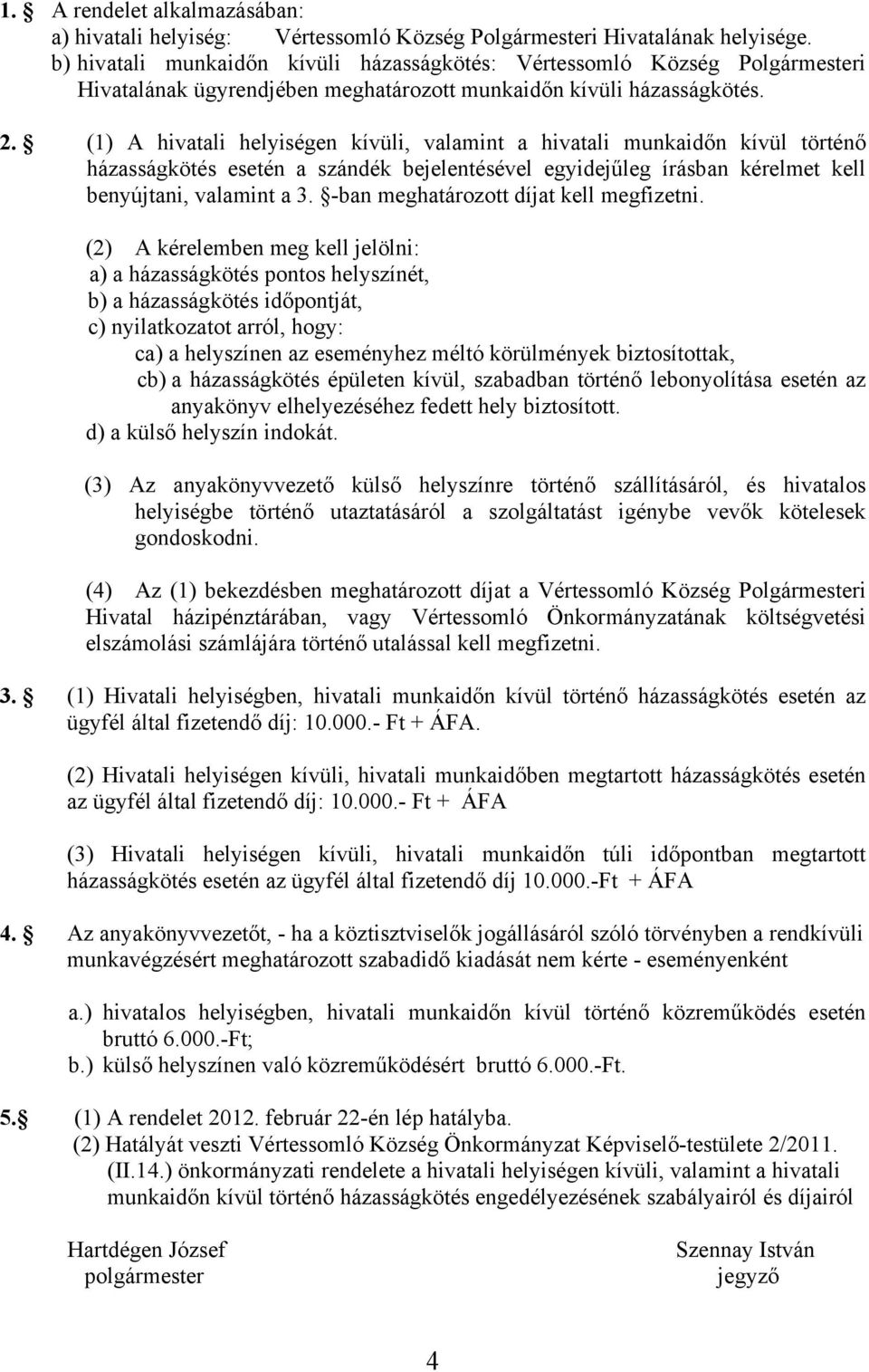 (1) A hivatali helyiségen kívüli, valamint a hivatali munkaidőn kívül történő házasságkötés esetén a szándék bejelentésével egyidejűleg írásban kérelmet kell benyújtani, valamint a 3.