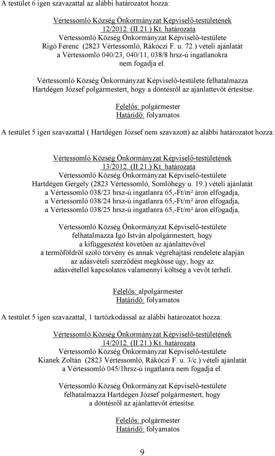 A testület 5 igen szavazattal ( Hartdégen József nem szavazott) az alábbi határozatot hozza: 13/2012. (II.21.) Kt. határozata Hartdégen Gergely (2823 Vértessomló, Somlóhegy u. 19.