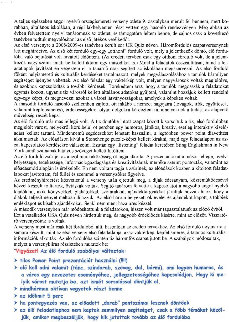 tanevben kerult sor UK Quiz neven Harornfordu16s csapatversenynek lett meghirdetve Az els6 ket fordu16 egy-egy "otthoni" fordul6 volt, mely a jelentkez6k dont6, e16 fordu 16ba va16 bejutasat volt