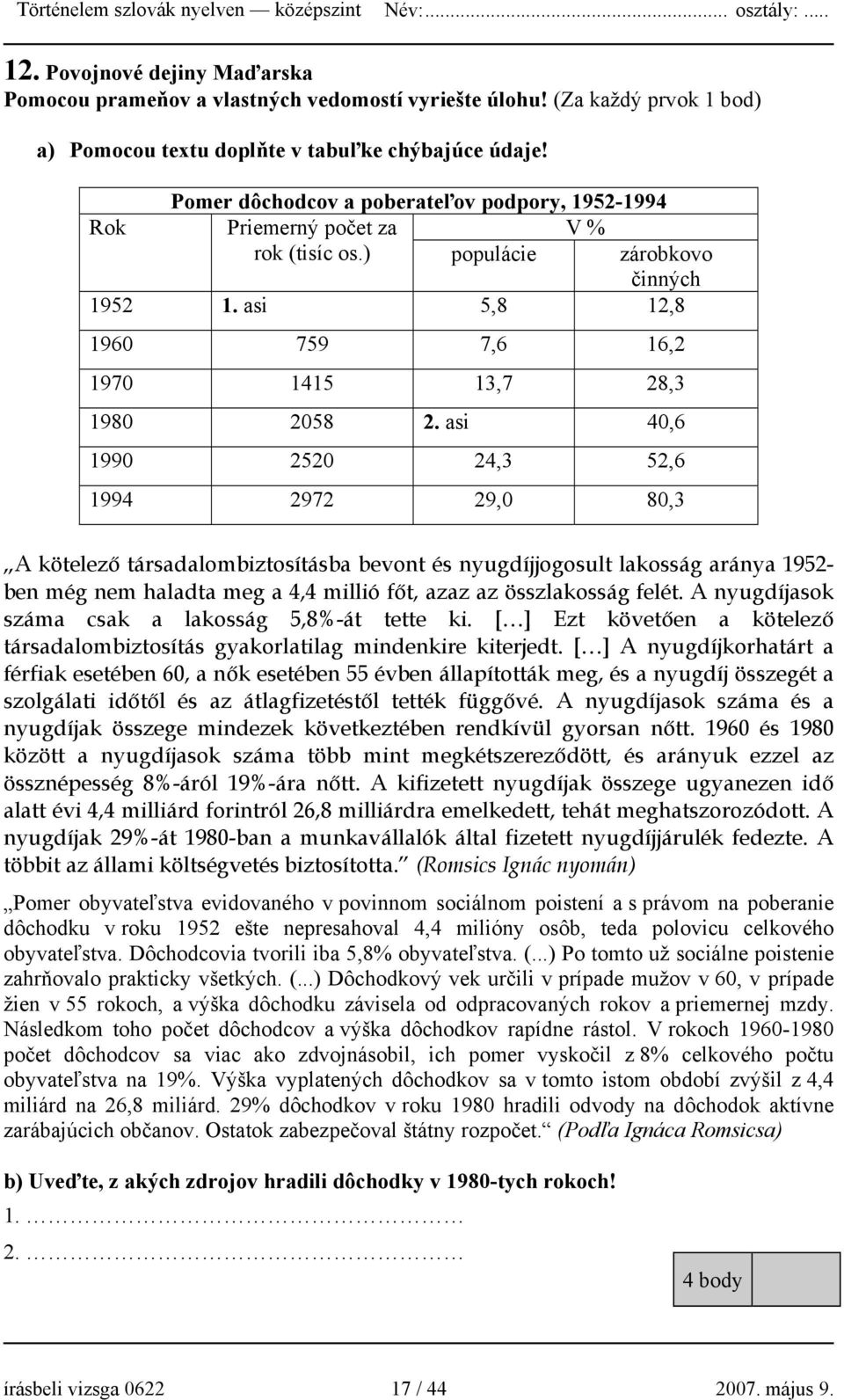 asi 40,6 1990 2520 24,3 52,6 1994 2972 29,0 80,3 A kötelező társadalombiztosításba bevont és nyugdíjjogosult lakosság aránya 1952- ben még nem haladta meg a 4,4 millió főt, azaz az összlakosság felét.