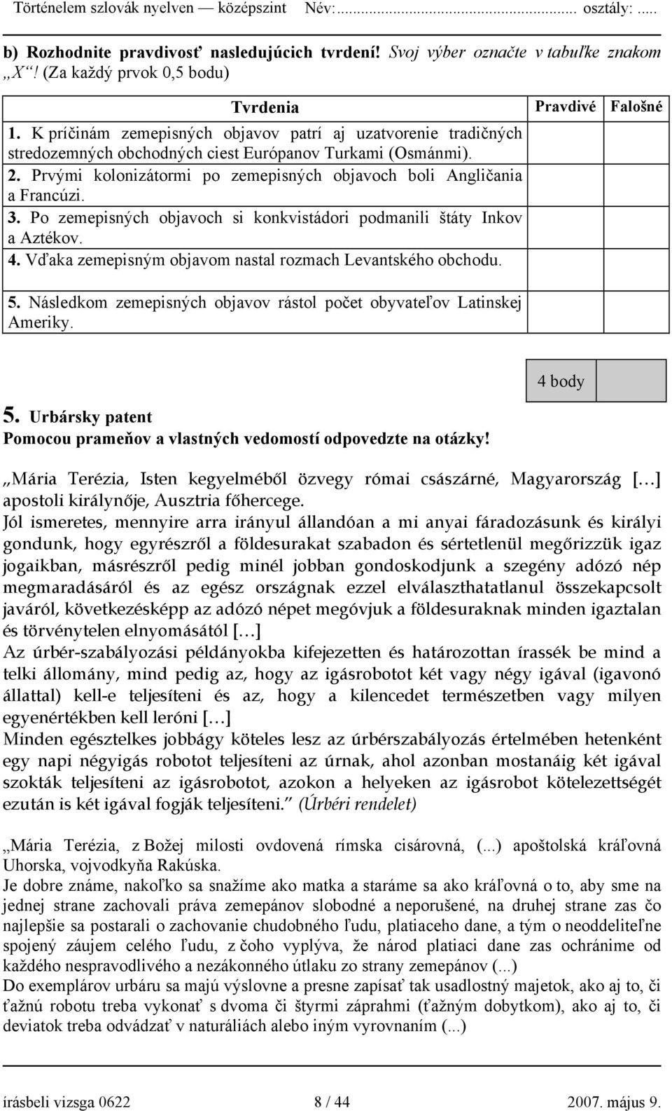 3. Po zemepisných objavoch si konkvistádori podmanili štáty Inkov a Aztékov. 4. Vďaka zemepisným objavom nastal rozmach Levantského obchodu. Pravdivé Falošné 5.