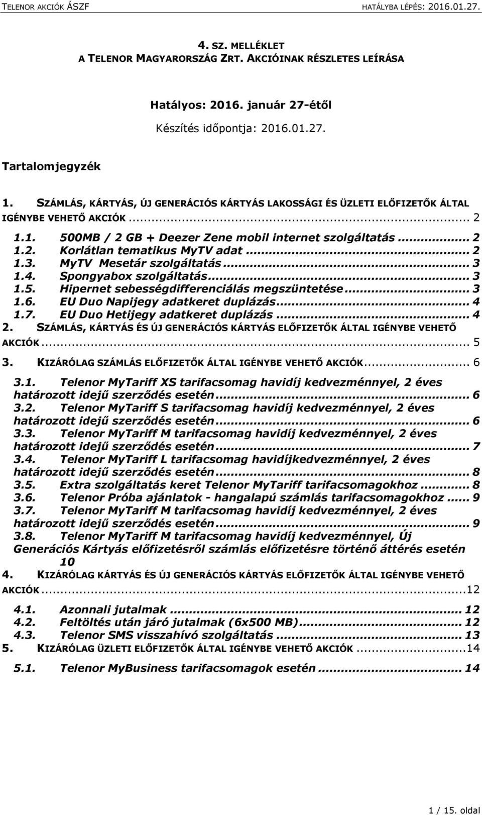 .. 2 1.3. MyTV Mesetár szolgáltatás... 3 1.4. Spongyabox szolgáltatás... 3 1.5. Hipernet sebességdifferenciálás megszüntetése... 3 1.6. EU Duo Napijegy adatkeret duplázás... 4 1.7.