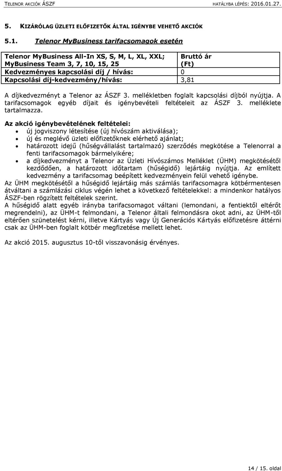 díj-kedvezmény/hívás: 3,81 A díjkedvezményt a Telenor az ÁSZF 3. mellékletben foglalt kapcsolási díjból nyújtja. A tarifacsomagok egyéb díjait és igénybevételi feltételeit az ÁSZF 3.