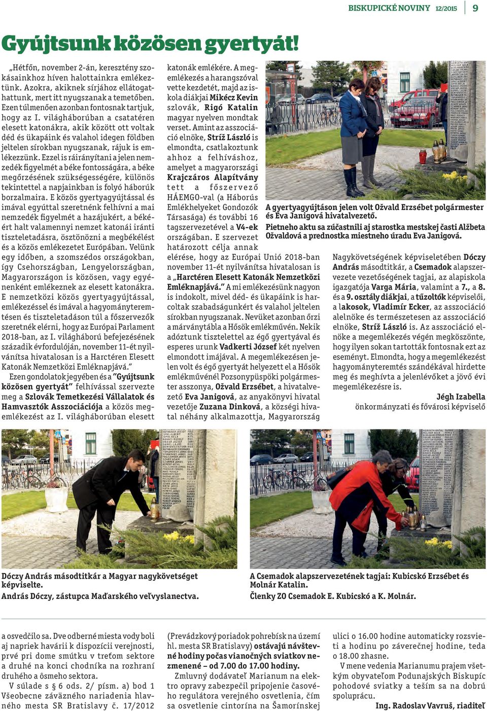 világháborúban a csatatéren elesett katonákra, akik között ott voltak déd és ükapáink és valahol idegen földben jeltelen sírokban nyugszanak, rájuk is emlékezzünk.