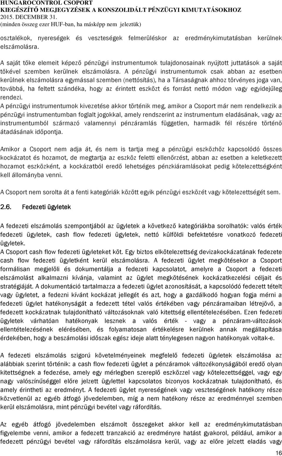 A pénzügyi instrumentumok csak abban az esetben kerülnek elszámolásra egymással szemben (nettósítás), ha a Társaságnak ahhoz törvényes joga van, továbbá, ha feltett szándéka, hogy az érintett eszközt