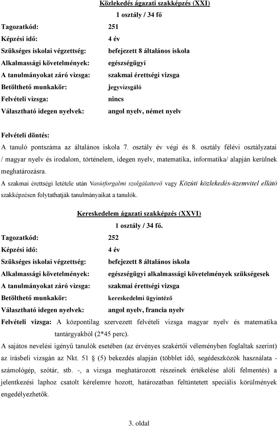 az általános iskola 7. osztály év végi és 8. osztály félévi osztályzatai / magyar nyelv és irodalom, történelem, idegen nyelv, matematika, informatika/ alapján kerülnek meghatározásra.