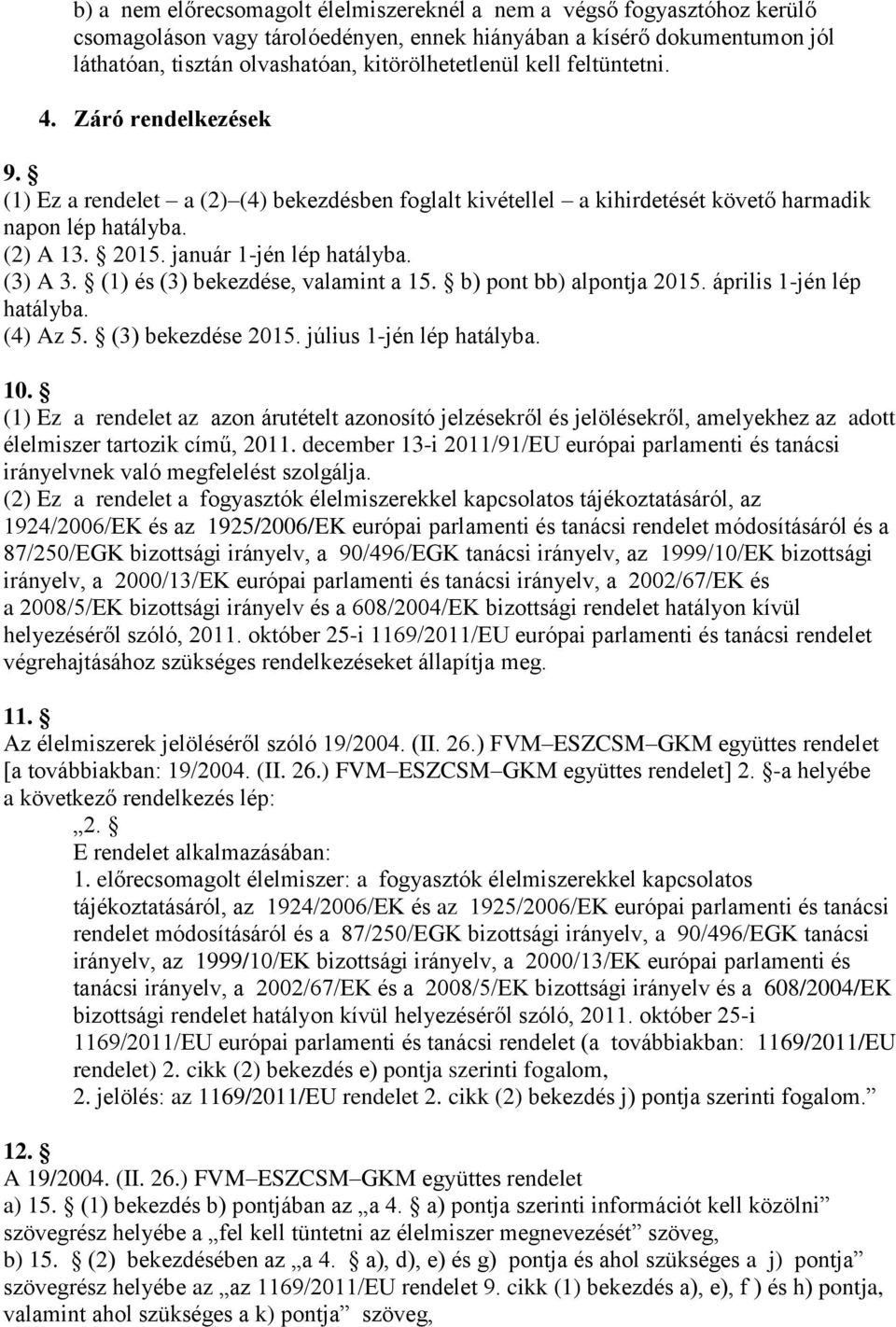 (3) A 3. (1) és (3) bekezdése, valamint a 15. b) pont bb) alpontja 2015. április 1-jén lép hatályba. (4) Az 5. (3) bekezdése 2015. július 1-jén lép hatályba. 10.