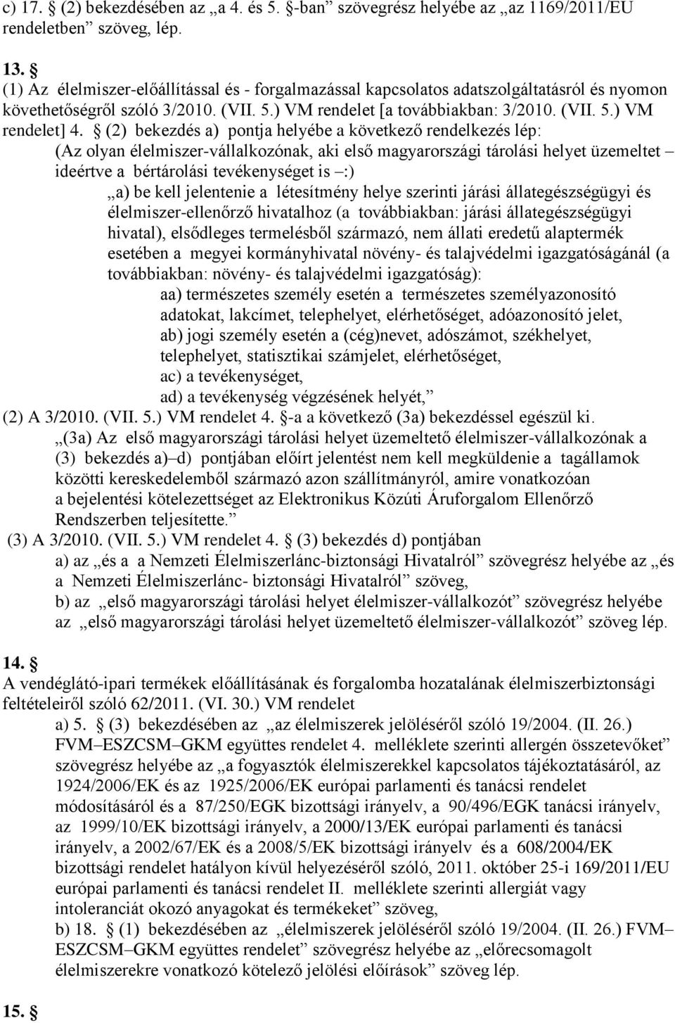 (2) bekezdés a) pontja helyébe a következő rendelkezés lép: (Az olyan élelmiszer-vállalkozónak, aki első magyarországi tárolási helyet üzemeltet ideértve a bértárolási tevékenységet is :) a) be kell