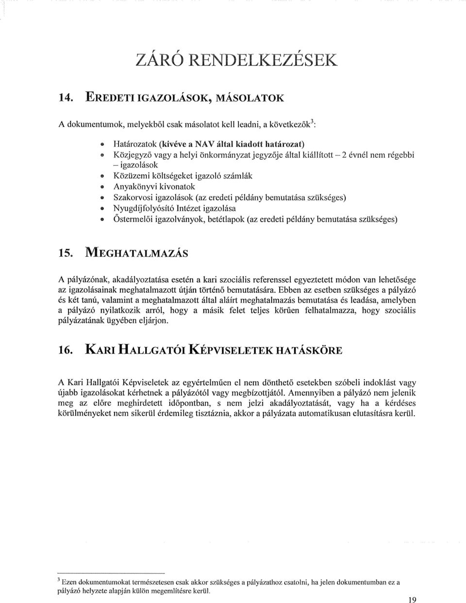 által kiállított 2 évnél nem régebbi - igazolások Közüzemi költségeket igazoló számlák Anyakönyvi kivonatok Szakorvosi igazolások (az eredeti példány bemutatása szükséges) Nyugdíjfolyósító Intézet