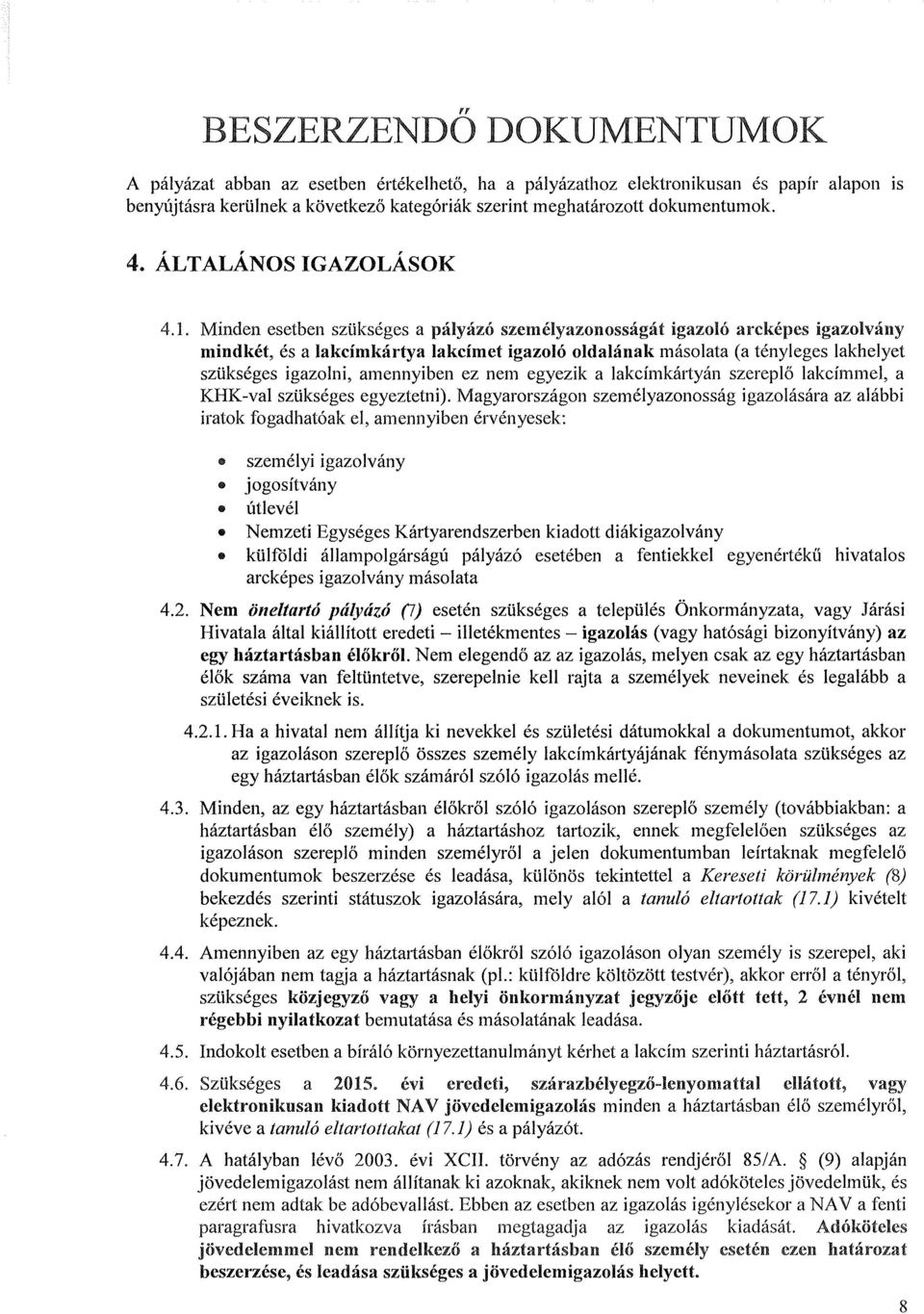 Minden esetben szükséges a pályázó személyazonosságát igazoló arcképes igazolvány mindkét, és a lakcímkártya lakcímet igazoló oldalának másolata (a tényleges lakhelyet szükséges igazolni, amennyiben
