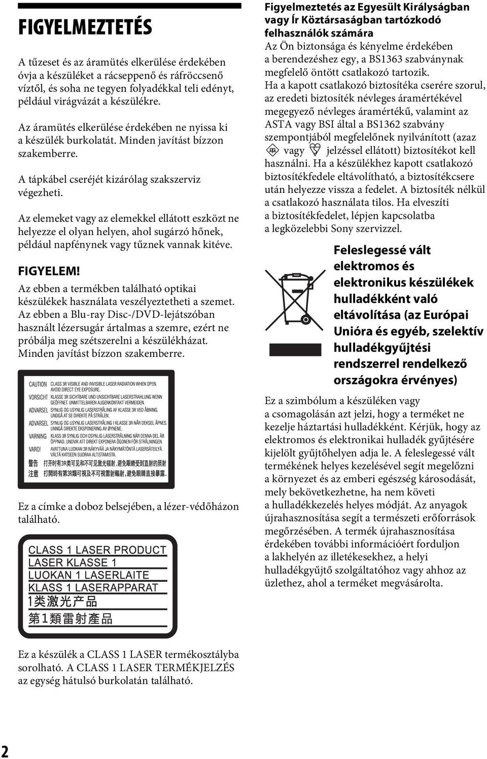 Az elemeket vagy az elemekkel ellátott eszközt ne helyezze el olyan helyen, ahol sugárzó hőnek, például napfénynek vagy tűznek vannak kitéve. FIGYELEM!