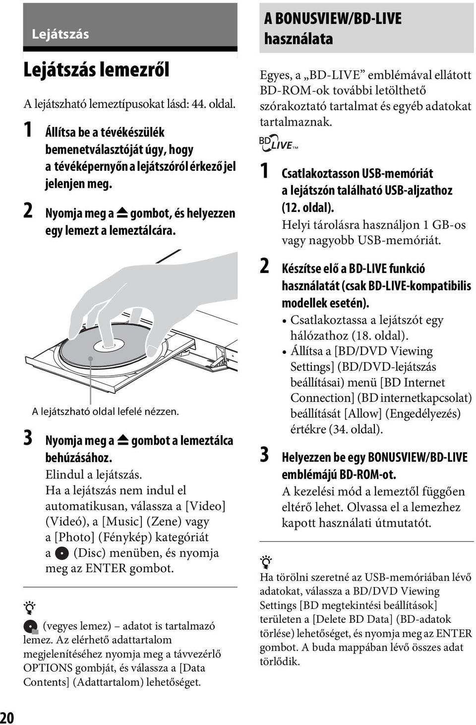 Ha a lejátszás nem indul el automatikusan, válassza a [Video] (Videó), a [Music] (Zene) vagy a [Photo] (Fénykép) kategóriát a (Disc) menüben, és nyomja meg az ENTER gombot.