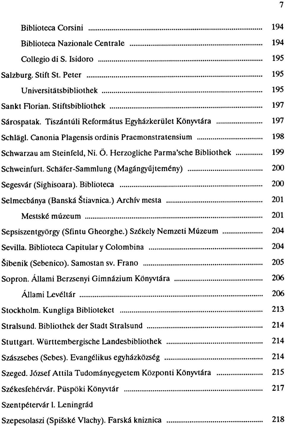 Scháfer-Sammlung (Magángyűjtemény) 200 Segesvár (Sighisoara). Biblioteca 200 Selmecbánya (Banská Stiavnica.) Archív mesta 201 Mestské múzeum 201 Sepsiszentgyörgy (Sfintu Gheorghe.