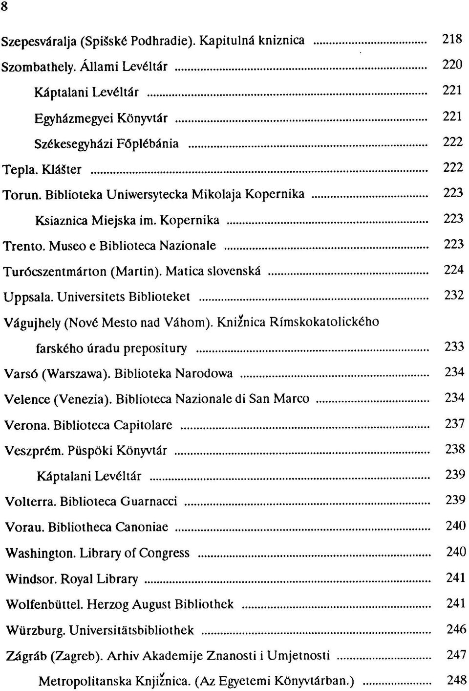 Universitets Biblioteket 232 Vágujhely (Nővé Mesto nad Váhom). Kniznica Rímskokatolického farského úradu prepositury 233 Varsó (Warszawa). Bibliotéka Narodowa 234 Velence (Venezia).