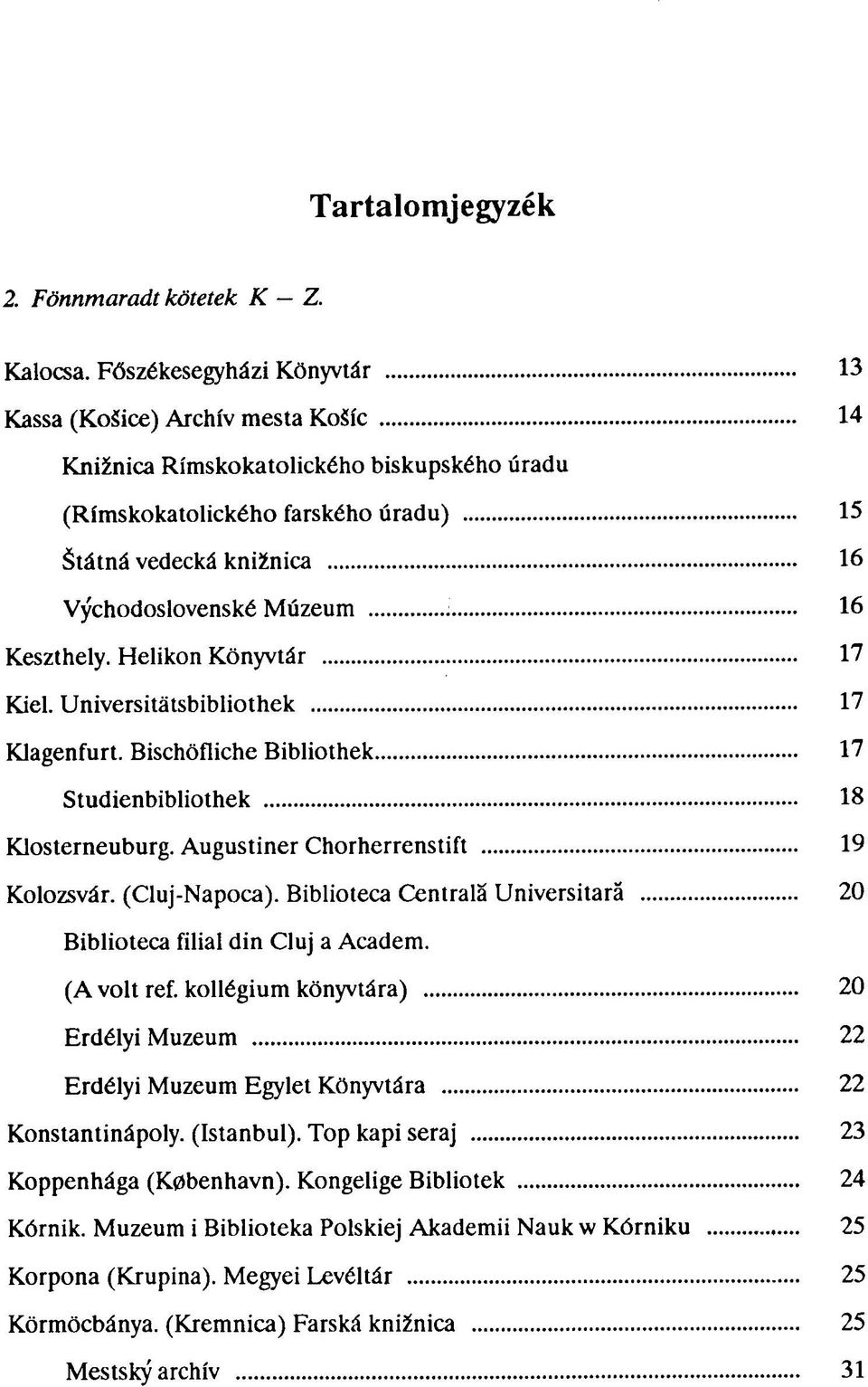 16 Keszthely. Helikon Könyvtár 17 Kiel. Universitátsbibliothek 17 Klagenfurt. Bischöfliche Bibliothek 17 Studienbibliothek 18 Klosterneuburg. Augustiner Chorherrenstift 19 Kolozsvár. (Cluj-Napoca).