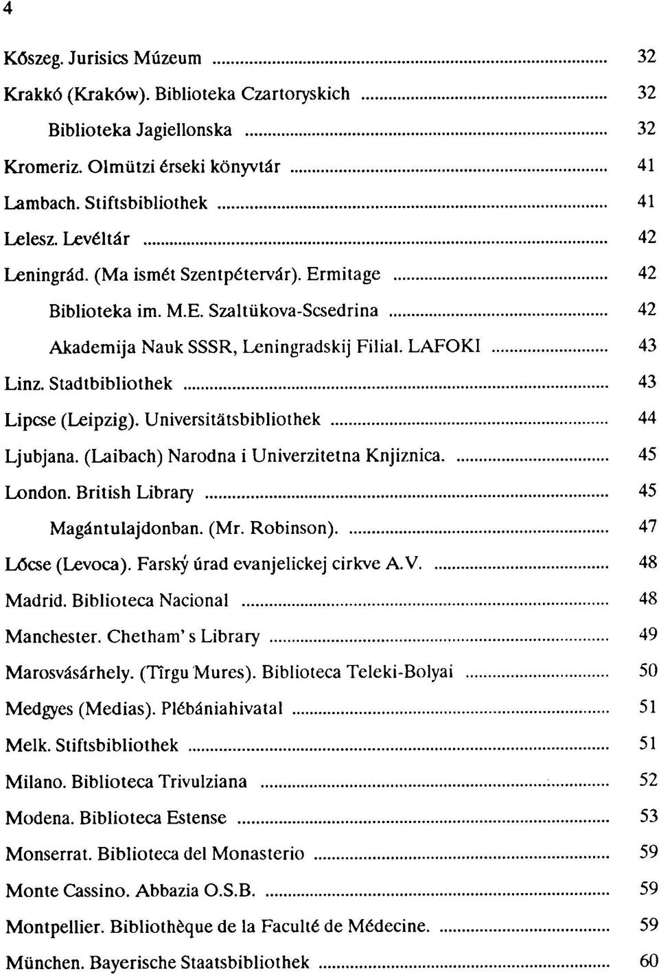 Universitátsbibliothek 44 Ljubjana. (Laibach) Narodna i Univerzitetna Knjiznica 45 London. British Library 45 Magántulajdonban. (Mr. Robinson) 47 Lőcse (Levoca). Farsky úrad evanjelickej cirkve A.