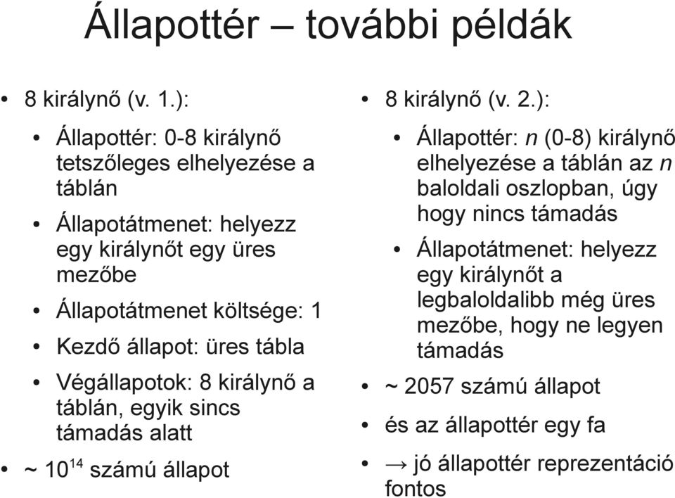 Kezdő állapot: üres tábla Végállapotok: 8 királynő a táblán, egyik sincs támadás alatt ~ 10 14 számú állapot Állapottér: n (0-8) királynő