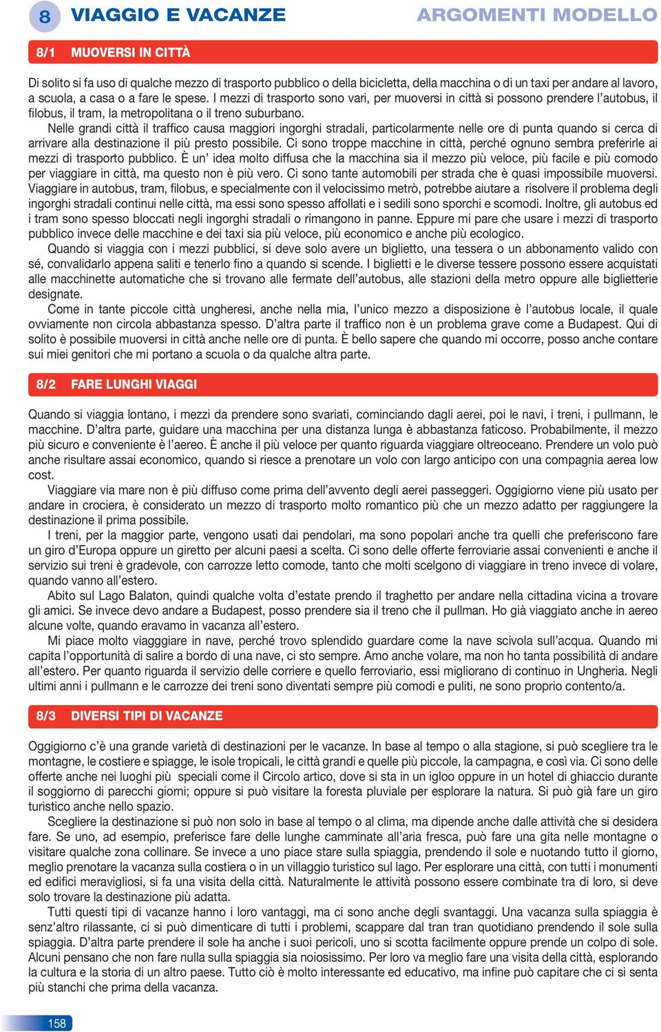 nelle grandi città il traffico causa maggiori ingorghi stradali, particolarmente nelle ore di punta quando si cerca di arrivare alla destinazione il più presto possibile.