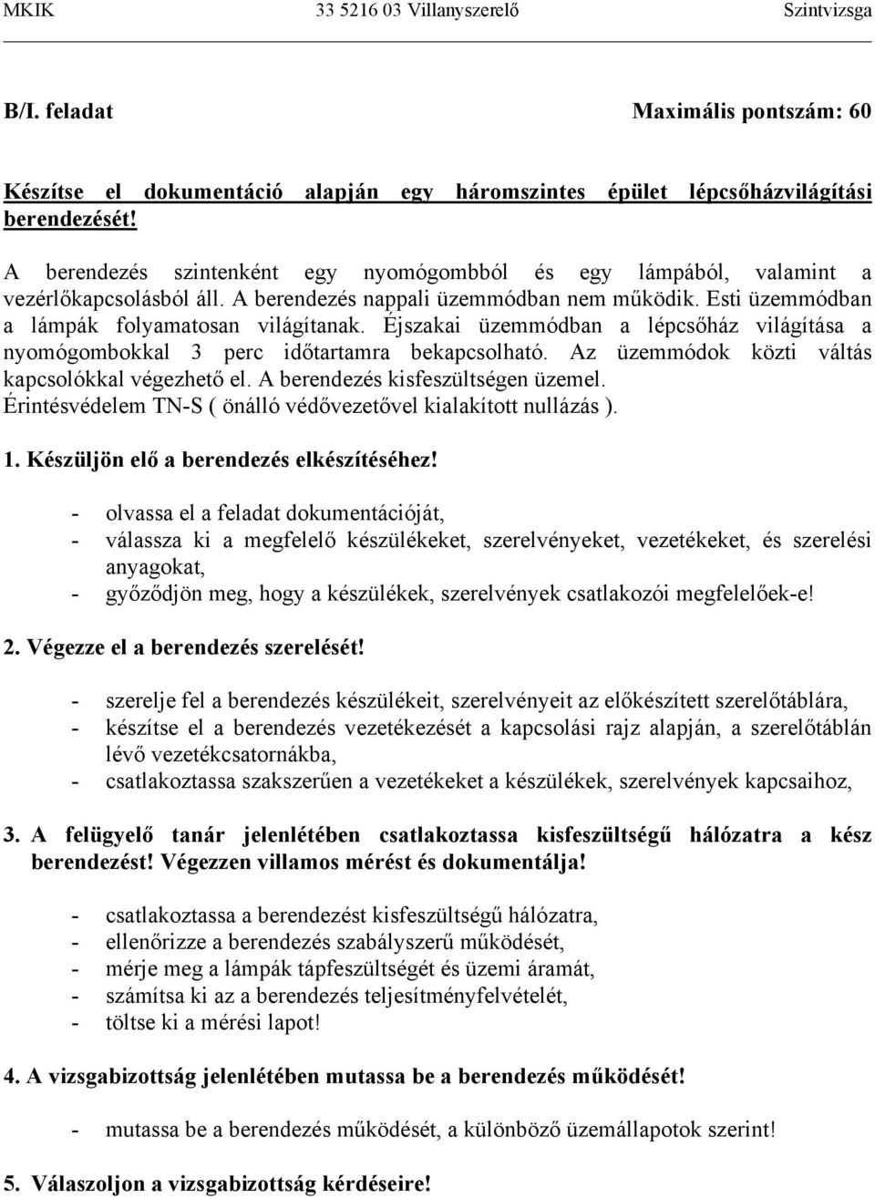 Éjszakai üzemmódban a lépcsőház világítása a nyomógombokkal 3 perc időtartamra bekapcsolható. Az üzemmódok közti váltás kapcsolókkal végezhető el. A berendezés kisfeszültségen üzemel.