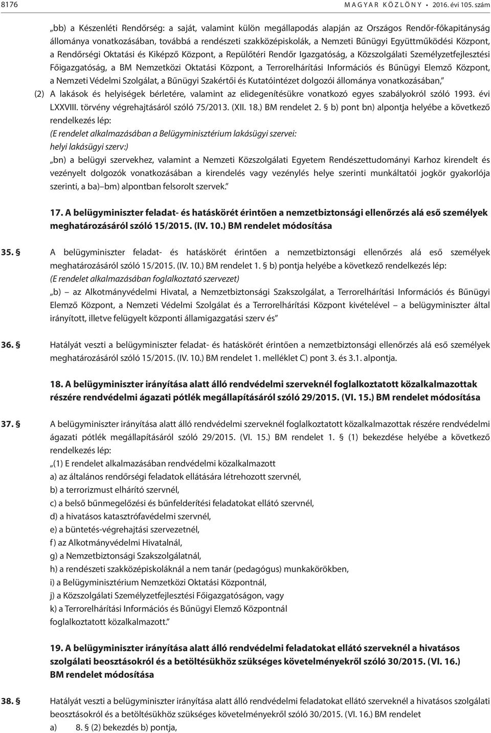 Együttműködési Központ, a Rendőrségi Oktatási és Kiképző Központ, a Repülőtéri Rendőr Igazgatóság, a Közszolgálati Személyzetfejlesztési Főigazgatóság, a BM Nemzetközi Oktatási Központ, a