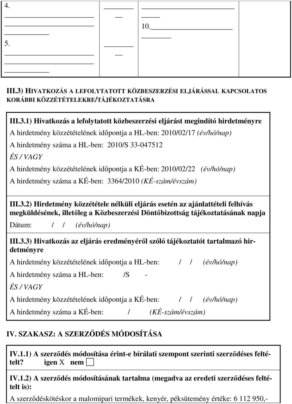 1) Hivatkozás a lefolytatott közbeszerzési eljárást megindító hirdetményre A hirdetmény közzétételének időpontja a HL-ben: 2010/02/17 (év/hó/nap) A hirdetmény száma a HL-ben: 2010/S 33-047512 ÉS /