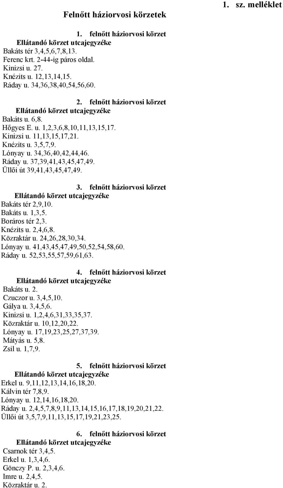 37,39,41,43,45,47,49. Üllői út 39,41,43,45,47,49. 3. felnőtt háziorvosi körzet Bakáts tér 2,9,10. Bakáts u. 1,3,5. Boráros tér 2,3. Knézits u. 2,4,6,8. Közraktár u. 24,26,28,30,34. Lónyay u.