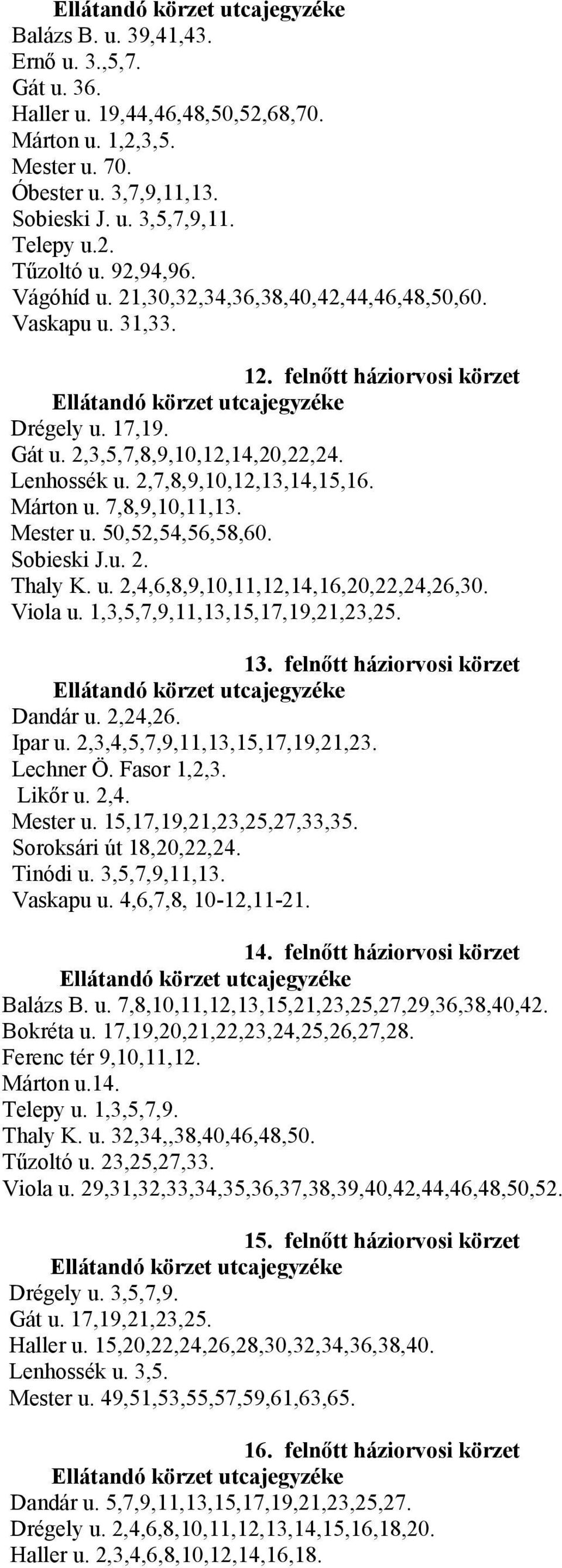 2,7,8,9,10,12,13,14,15,16. Márton u. 7,8,9,10,11,13. Mester u. 50,52,54,56,58,60. Sobieski J.u. 2. Thaly K. u. 2,4,6,8,9,10,11,12,14,16,20,22,24,26,30. Viola u. 1,3,5,7,9,11,13,15,17,19,21,23,25. 13.