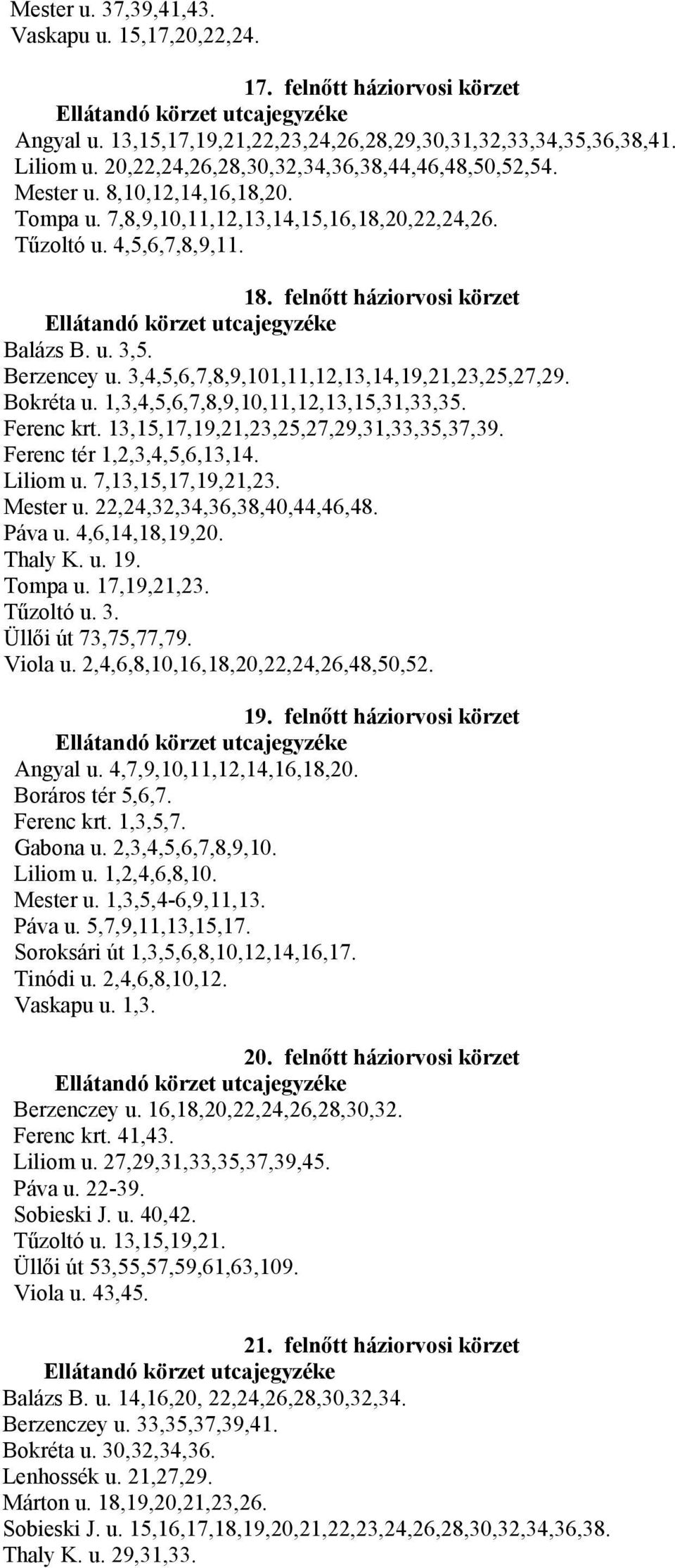 u. 3,5. Berzencey u. 3,4,5,6,7,8,9,101,11,12,13,14,19,21,23,25,27,29. Bokréta u. 1,3,4,5,6,7,8,9,10,11,12,13,15,31,33,35. Ferenc krt. 13,15,17,19,21,23,25,27,29,31,33,35,37,39.