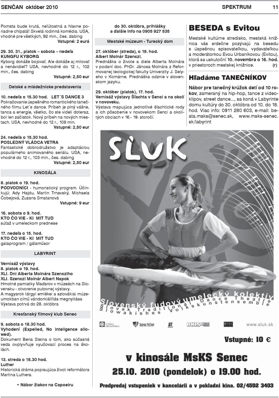 nedeľa o 15.30 hod. LET S DANCE 3 Pokračovanie úspešného romantického tanečného filmu Let s dance. Príbeh je plný vášne, tanca a energie, všetko, čo ste videli doteraz, bol len začiatok.