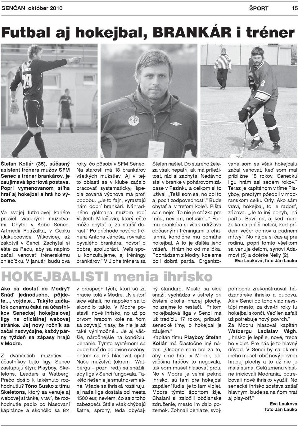 Chytal v Kobe Senec, Artmedii Petržalka, v Česku (Jakubcovice, Vítkovice), až zakotvil v Senci. Zachytal si ešte za Recu, aby sa naplno začal venovať trénerskému chlebíčku.