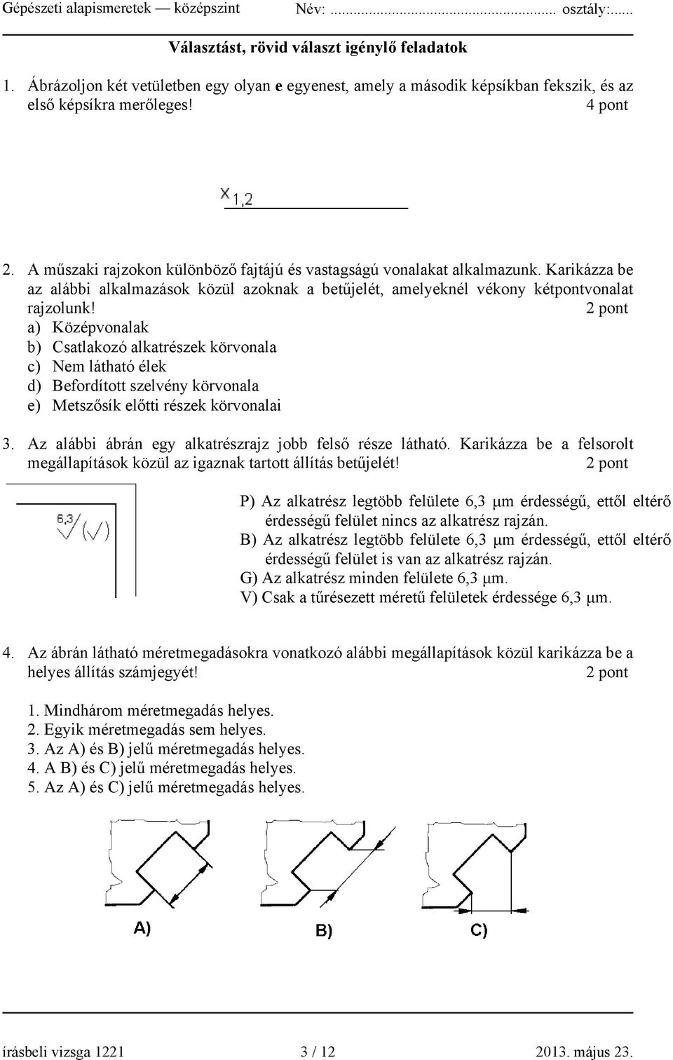 a) Középvonalak b) Csatlakozó alkatrészek körvonala c) Nem látható élek d) Befordított szelvény körvonala e) Metszősík előtti részek körvonalai 3.