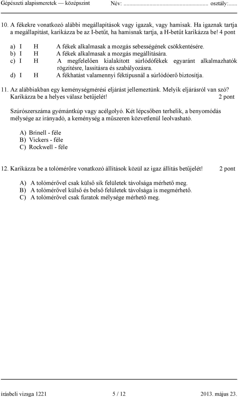 c) I H A megfelelően kialakított súrlódófékek egyaránt alkalmazhatók rögzítésre, lassításra és szabályozásra. d) I H A fékhatást valamennyi féktípusnál a súrlódóerő biztosítja. 11.