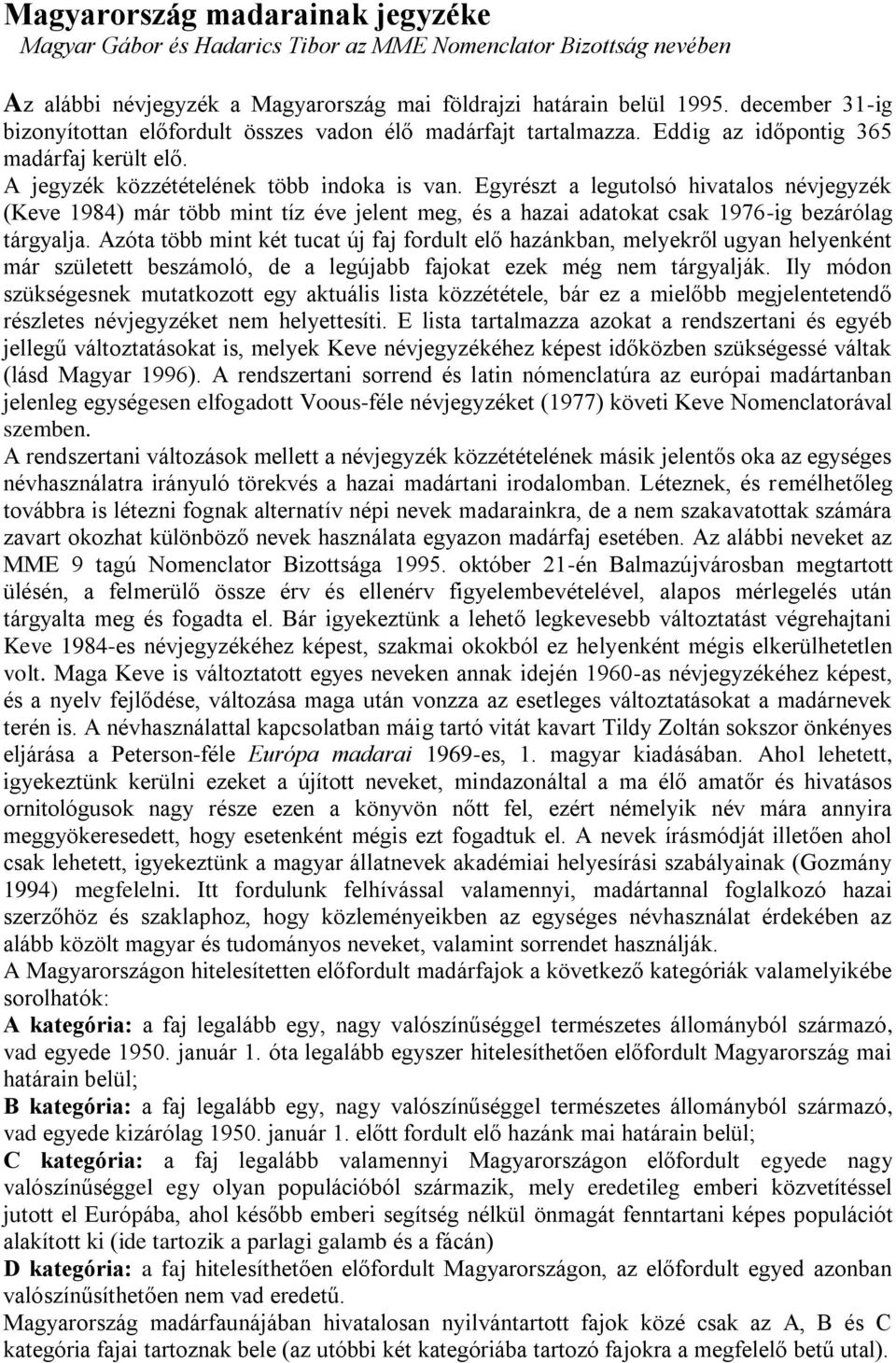 Egyrészt a legutolsó hivatalos névjegyzék (Keve 1984) már több mint tíz éve jelent meg, és a hazai adatokat csak 1976-ig bezárólag tárgyalja.