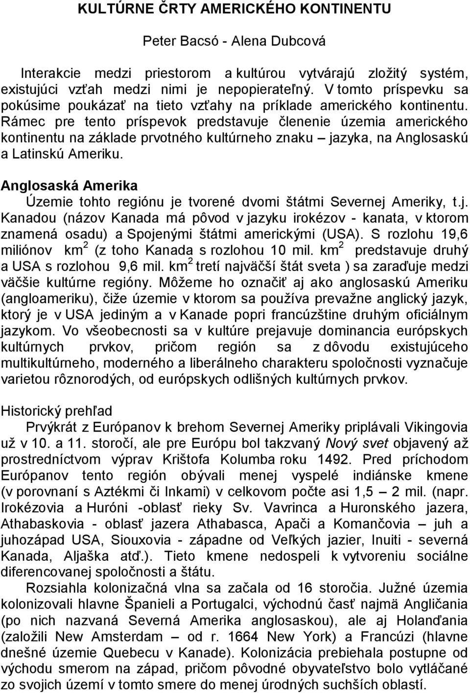 Rámec pre tento príspevok predstavuje členenie územia amerického kontinentu na základe prvotného kultúrneho znaku jazyka, na Anglosaskú a Latinskú Ameriku.