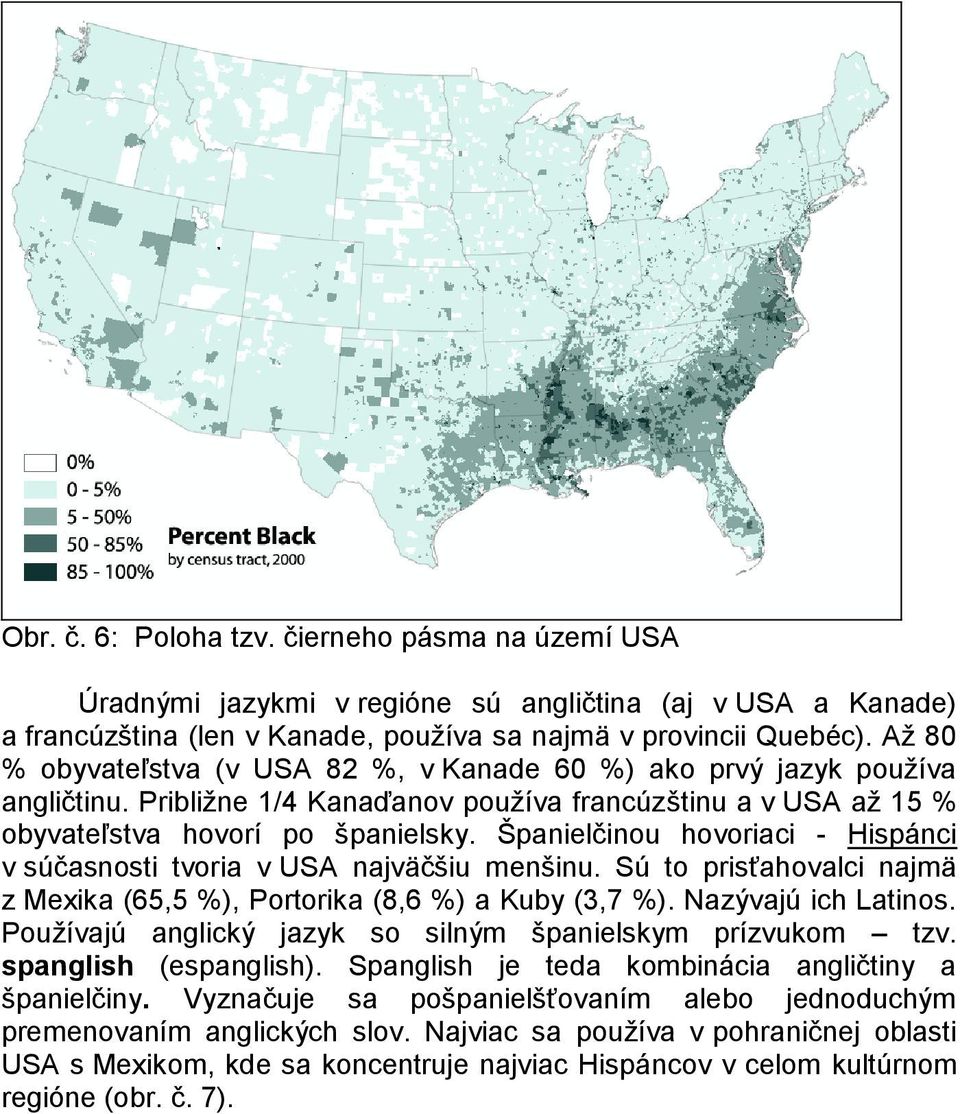 Španielčinou hovoriaci - Hispánci v súčasnosti tvoria v USA najväčšiu menšinu. Sú to prisťahovalci najmä z Mexika (65,5 %), Portorika (8,6 %) a Kuby (3,7 %). Nazývajú ich Latinos.