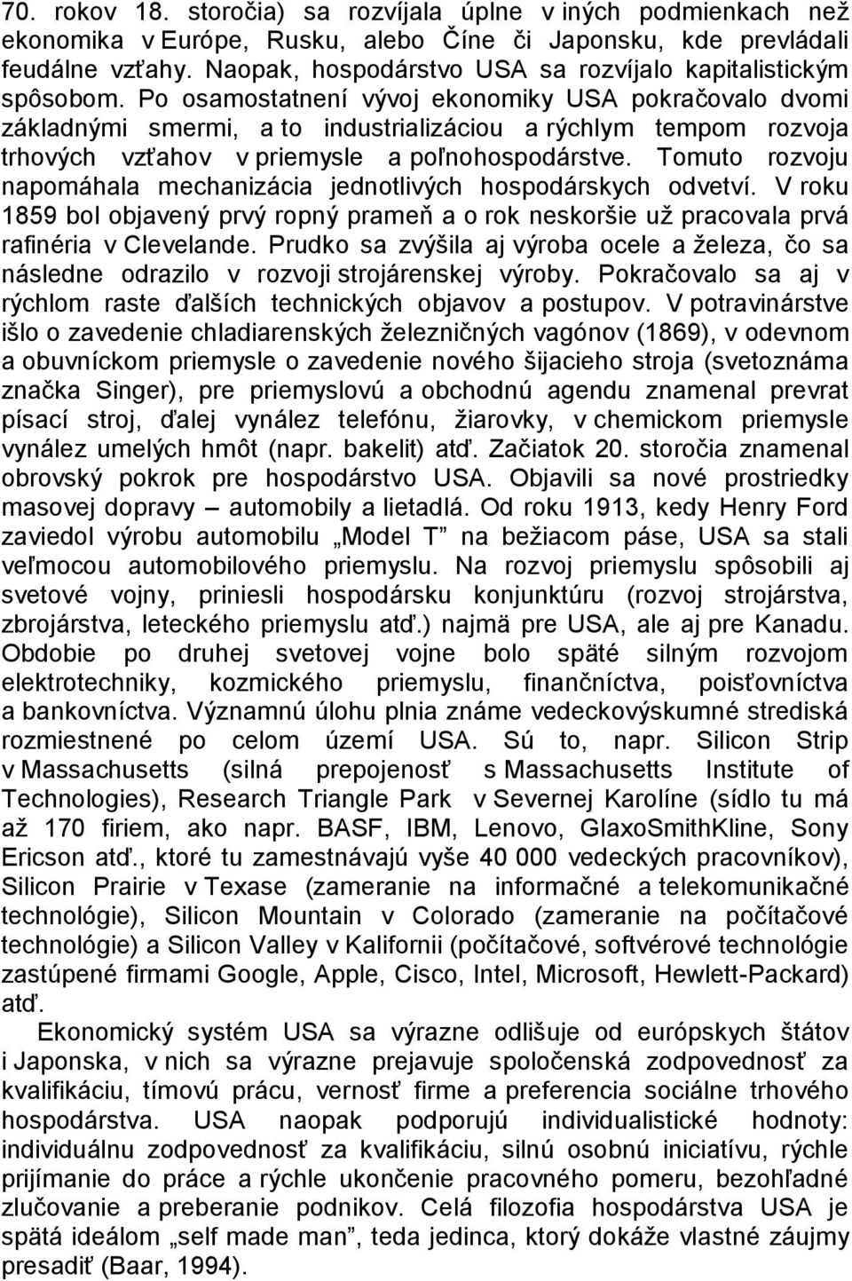 Po osamostatnení vývoj ekonomiky USA pokračovalo dvomi základnými smermi, a to industrializáciou a rýchlym tempom rozvoja trhových vzťahov v priemysle a poľnohospodárstve.