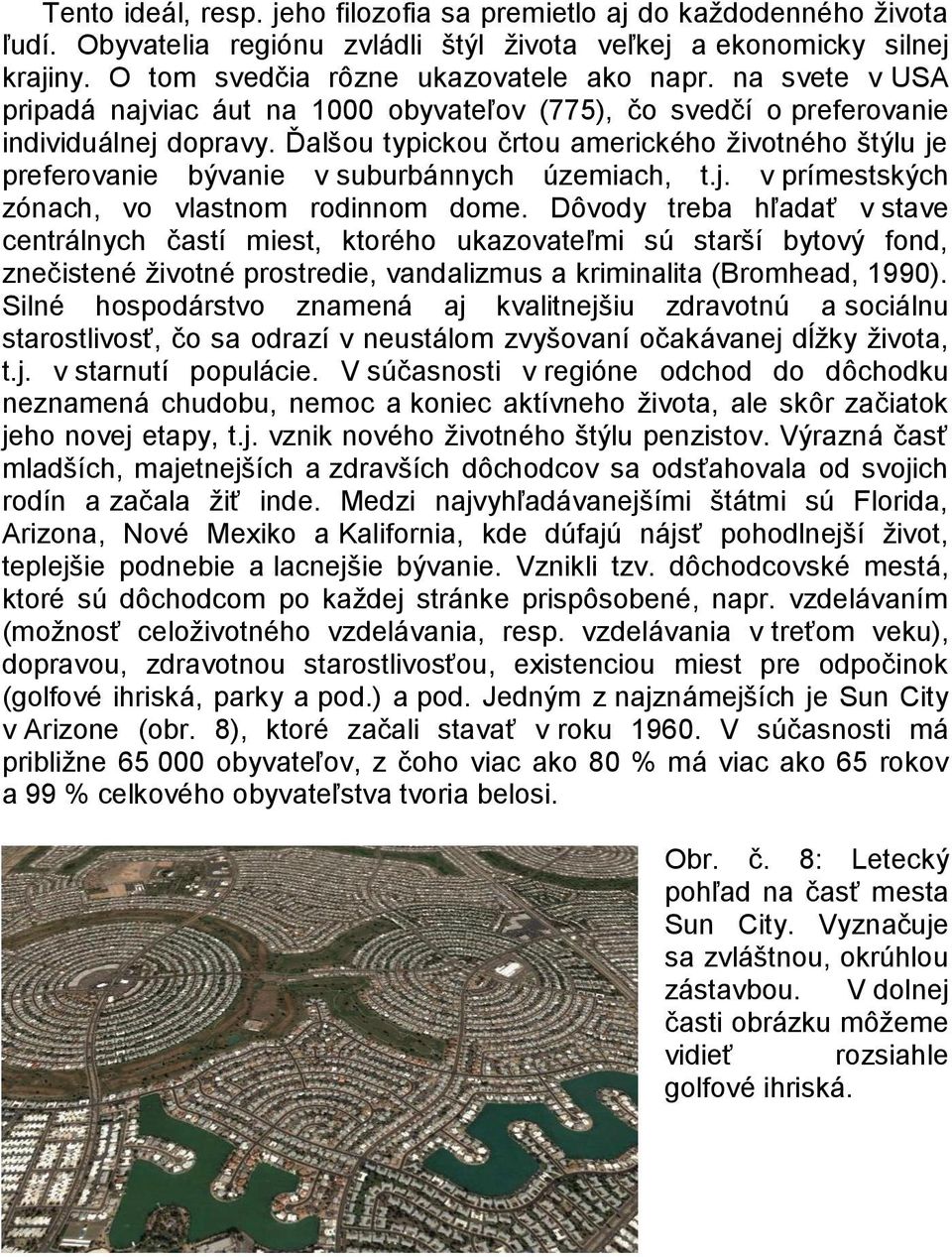 Ďalšou typickou črtou amerického ţivotného štýlu je preferovanie bývanie v suburbánnych územiach, t.j. v prímestských zónach, vo vlastnom rodinnom dome.
