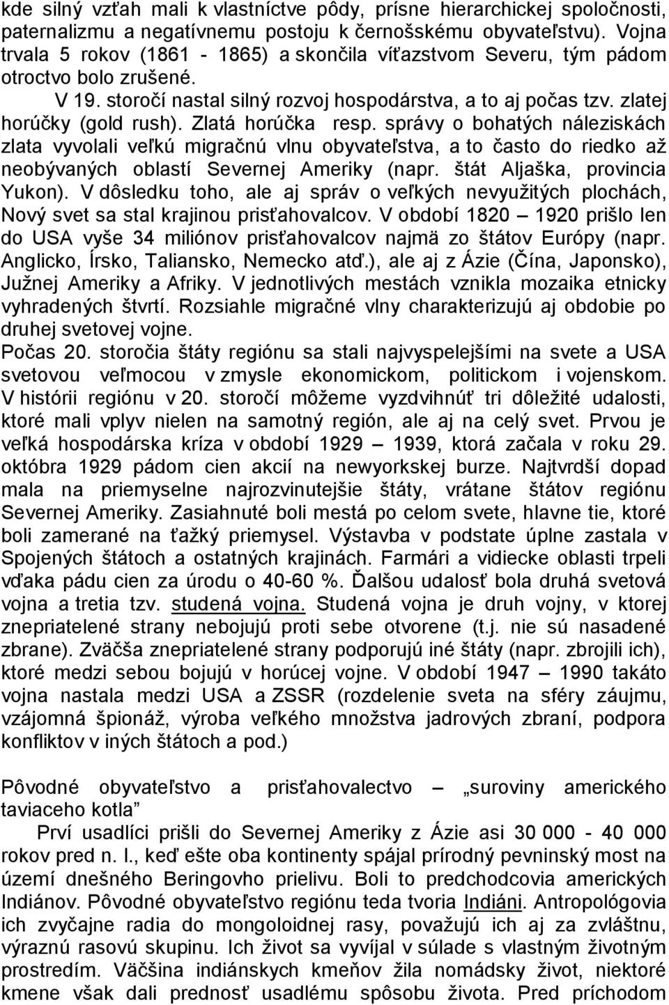 Zlatá horúčka resp. správy o bohatých náleziskách zlata vyvolali veľkú migračnú vlnu obyvateľstva, a to často do riedko aţ neobývaných oblastí Severnej Ameriky (napr. štát Aljaška, provincia Yukon).