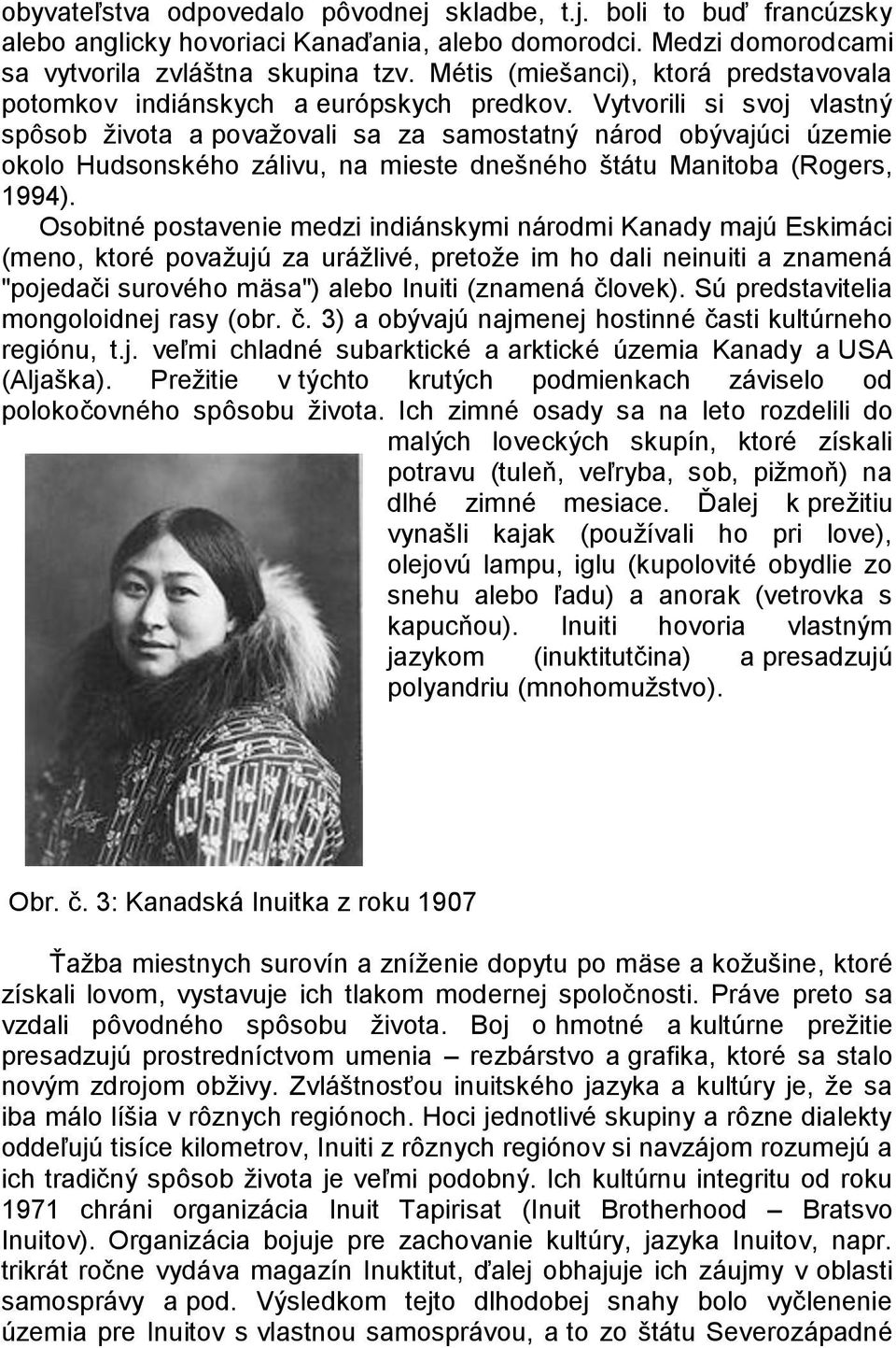 Vytvorili si svoj vlastný spôsob ţivota a povaţovali sa za samostatný národ obývajúci územie okolo Hudsonského zálivu, na mieste dnešného štátu Manitoba (Rogers, 1994).