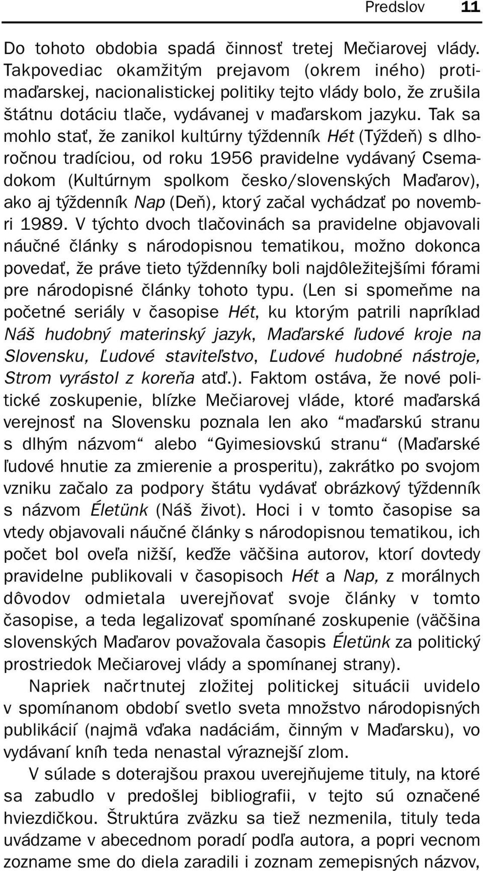 Tak sa mohlo sta, že zanikol kultúrny týždenník Hét (Týždeò) s dlhoroènou tradíciou, od roku 1956 pravidelne vydávaný Csemadokom (Kultúrnym spolkom èesko/slovenských Maïarov), ako aj týždenník Nap