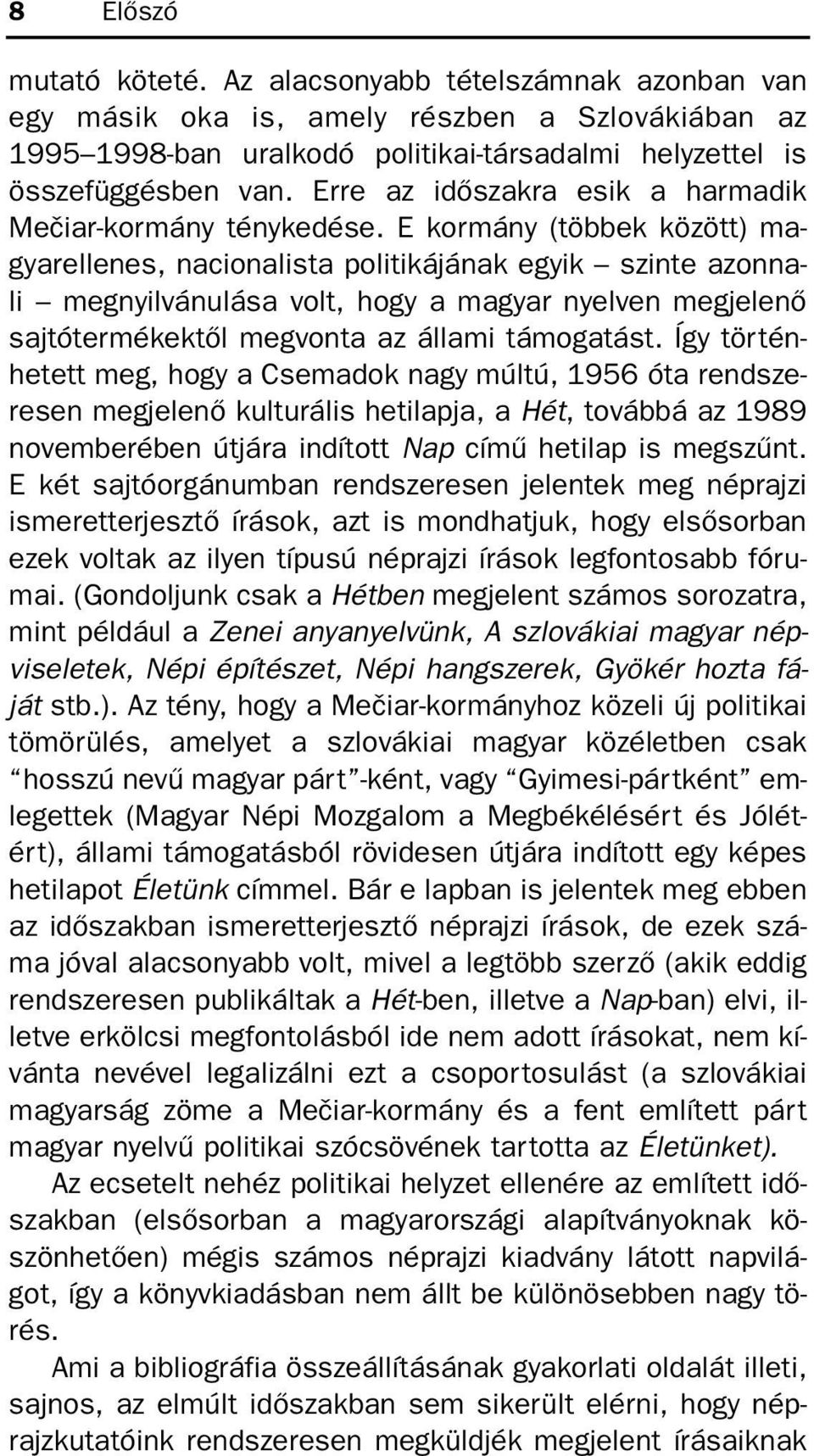 E kormány (többek között) magyarellenes, nacionalista politikájának egyik szinte azonnali megnyilvánulása volt, hogy a magyar nyelven megjelenõ sajtótermékektõl megvonta az állami támogatást.