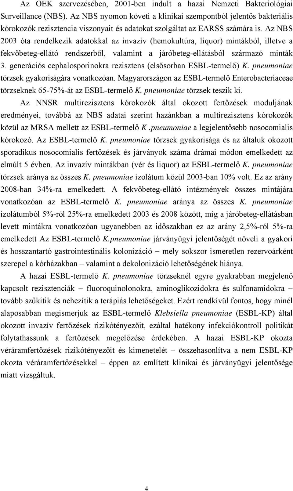 Az NBS 2003 óta rendelkezik adatokkal az invazív (hemokultúra, liquor) mintákból, illetve a fekvőbeteg-ellátó rendszerből, valamint a járóbeteg-ellátásból származó minták 3.