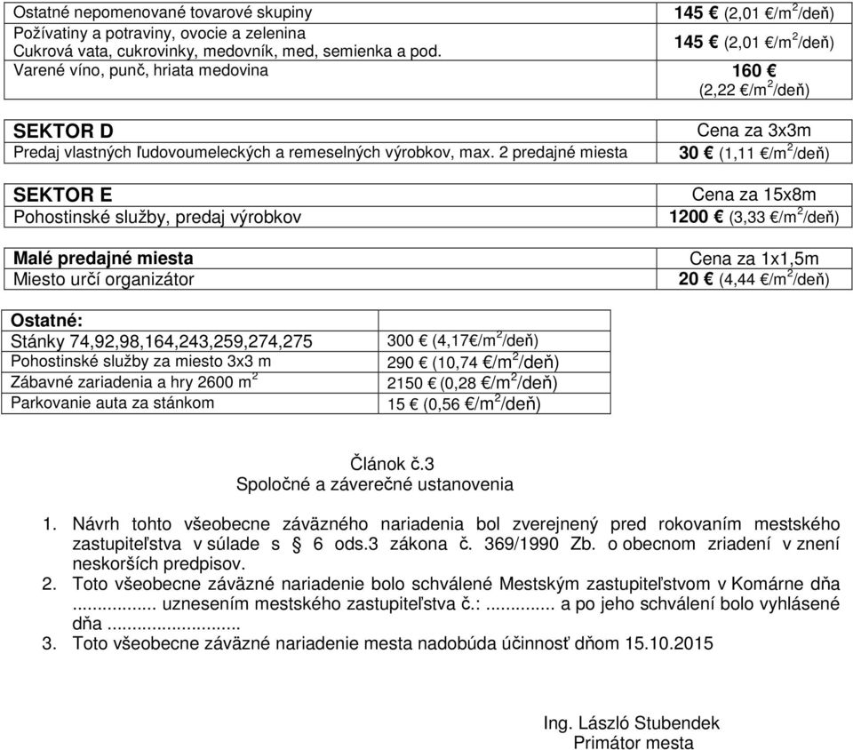 2 predajné miesta SEKTOR E Pohostinské služby, predaj výrobkov Malé predajné miesta Miesto určí organizátor Cena za 3x3m 30 (1,11 /m 2 /deň) Cena za 15x8m 1200 (3,33 /m 2 /deň) Cena za 1x1,5m 20