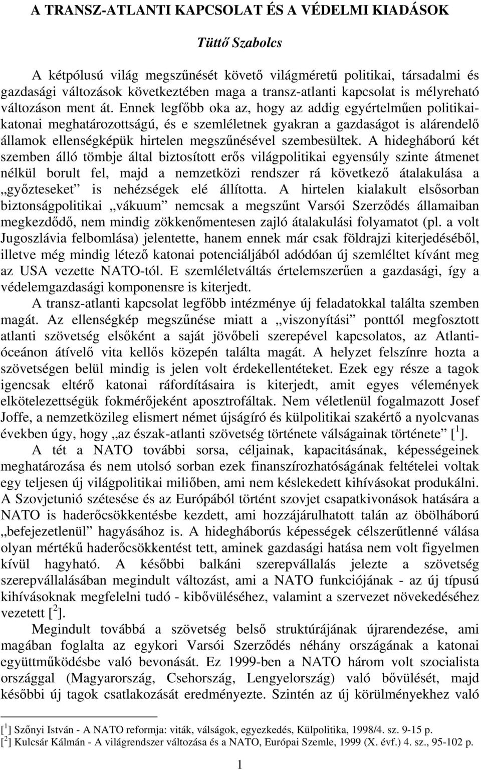 Ennek legfőbb oka az, hogy az addig egyértelműen politikaikatonai meghatározottságú, és e szemléletnek gyakran a gazdaságot is alárendelő államok ellenségképük hirtelen megszűnésével szembesültek.