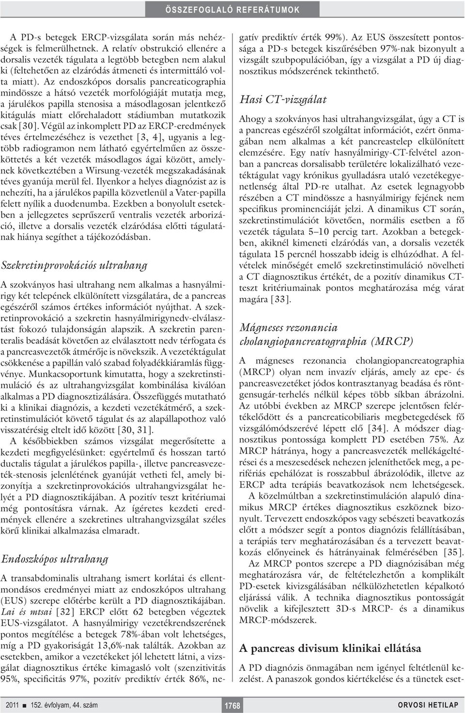 Az endoszkópos dorsalis pancreaticographia mindössze a hátsó vezeték morfológiáját mutatja meg, a járulékos papilla stenosisa a másodlagosan jelentkező kitágulás miatt előrehaladott stádiumban