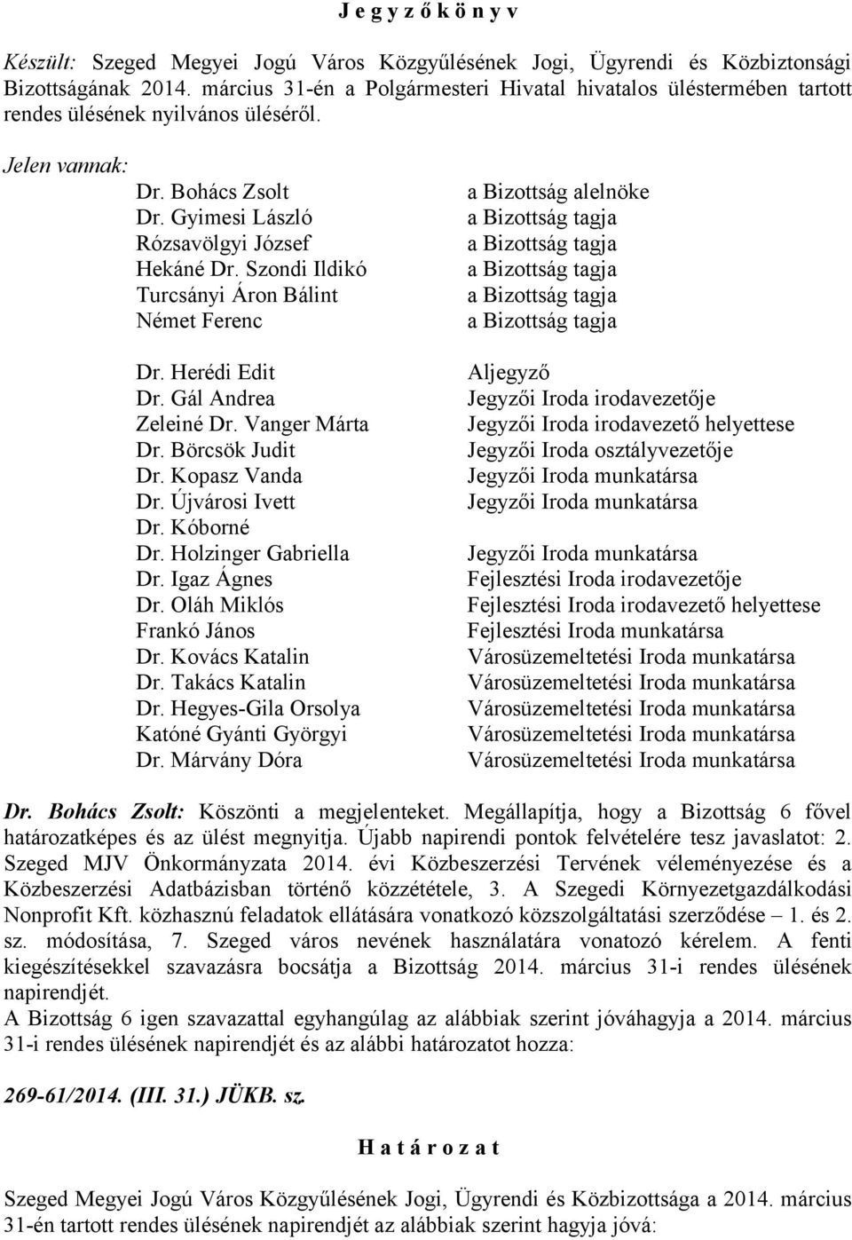 Szondi Ildikó Turcsányi Áron Bálint Német Ferenc a Bizottság alelnöke Dr. Herédi Edit Dr. Gál Andrea Zeleiné Dr. Vanger Márta Dr. Börcsök Judit Dr. Kopasz Vanda Dr. Újvárosi Ivett Dr. Kóborné Dr.