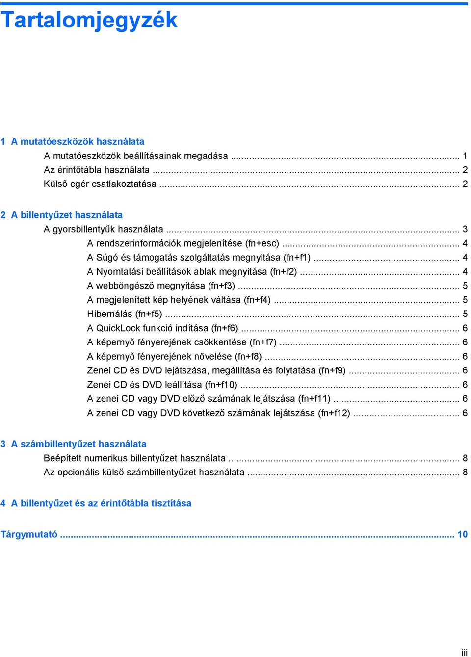 .. 4 A Nyomtatási beállítások ablak megnyitása (fn+f2)... 4 A webböngésző megnyitása (fn+f3)... 5 A megjelenített kép helyének váltása (fn+f4)... 5 Hibernálás (fn+f5).