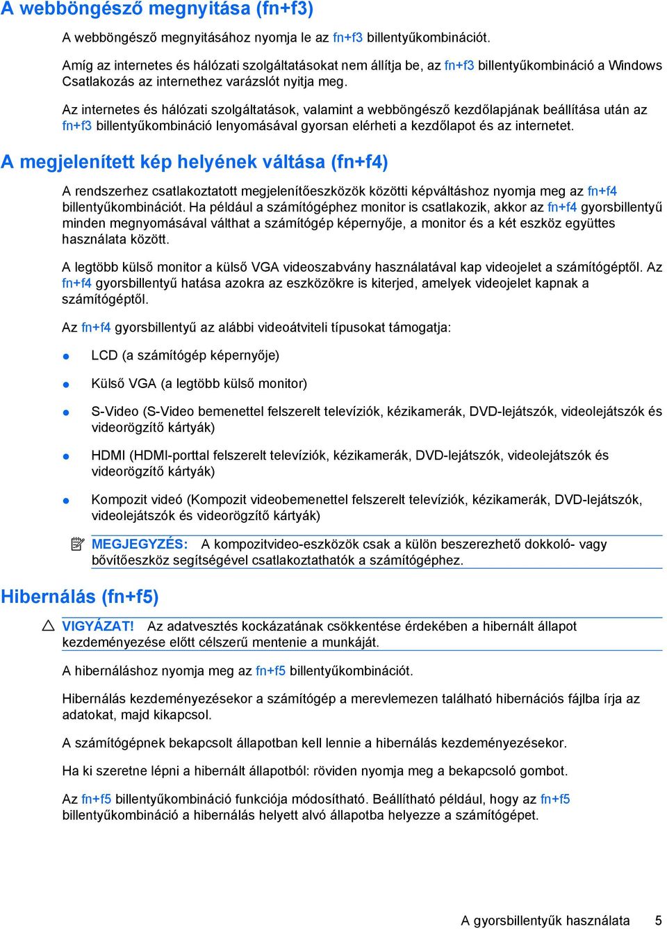 Az internetes és hálózati szolgáltatások, valamint a webböngésző kezdőlapjának beállítása után az fn+f3 billentyűkombináció lenyomásával gyorsan elérheti a kezdőlapot és az internetet.